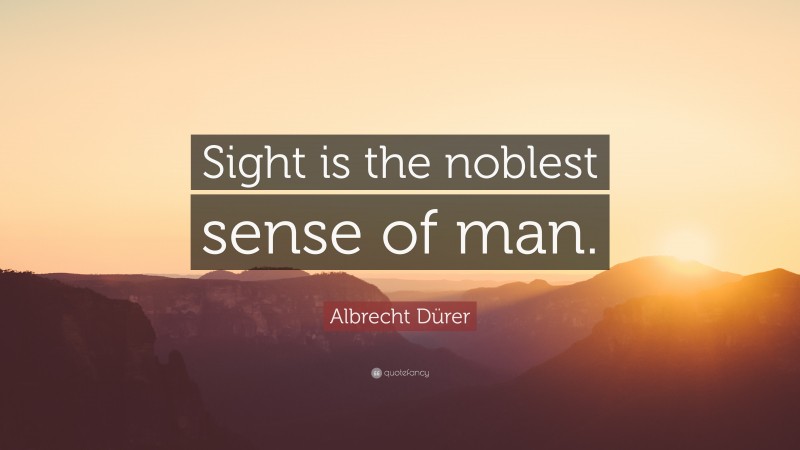 Albrecht Dürer Quote: “Sight is the noblest sense of man.”