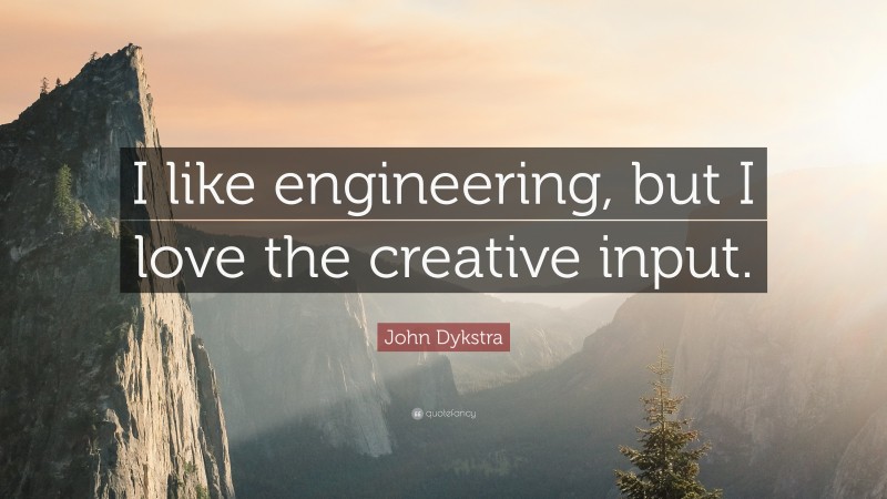 John Dykstra Quote: “I like engineering, but I love the creative input.”