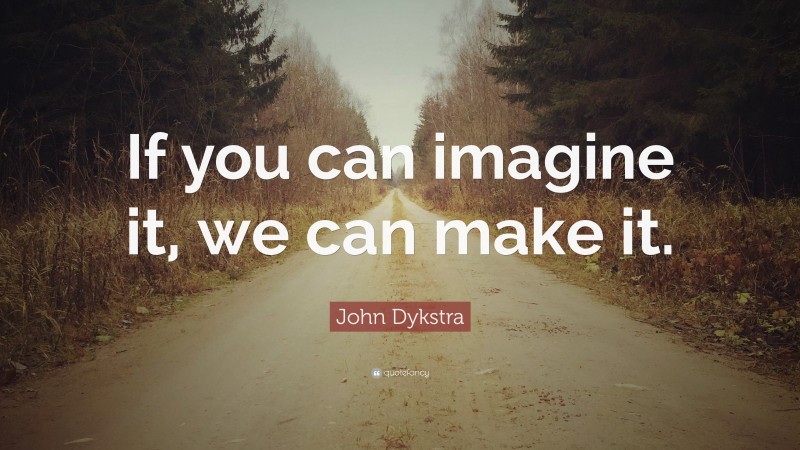 John Dykstra Quote: “If you can imagine it, we can make it.”