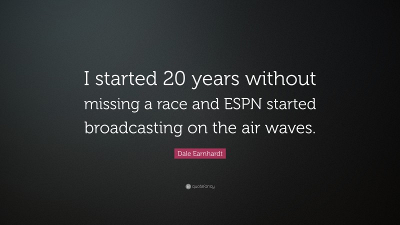 Dale Earnhardt Quote: “I started 20 years without missing a race and ESPN started broadcasting on the air waves.”