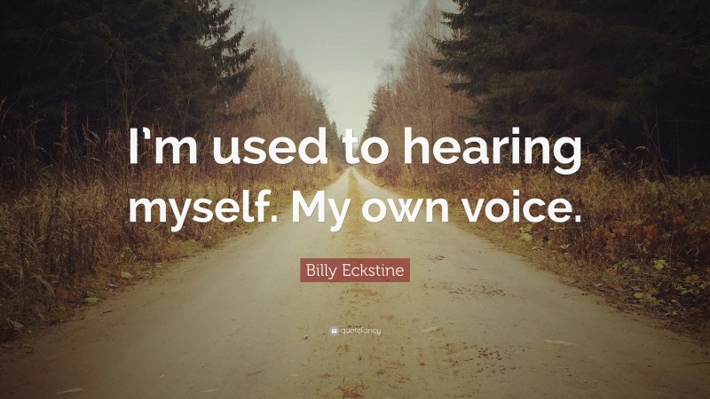 Billy Eckstine Quote: “I’m used to hearing myself. My own voice.”