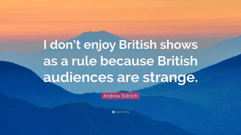 Andrew Eldritch Quote: “I don’t enjoy British shows as a rule because British audiences are strange.”