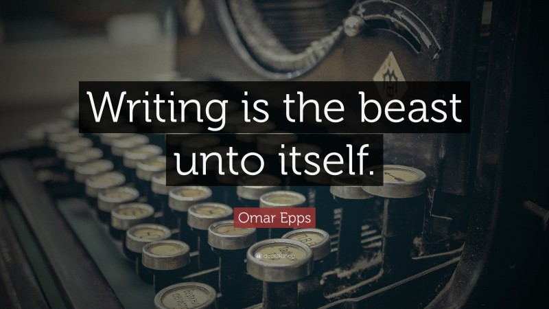 Omar Epps Quote: “Writing is the beast unto itself.”