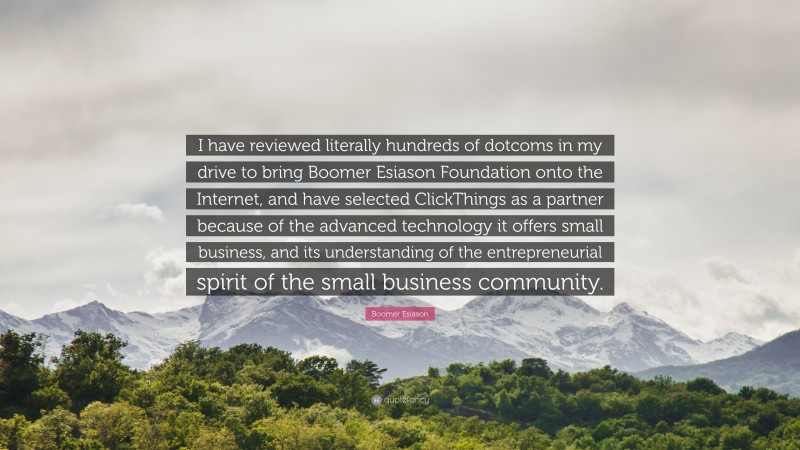 Boomer Esiason Quote: “I have reviewed literally hundreds of dotcoms in my drive to bring Boomer Esiason Foundation onto the Internet, and have selected ClickThings as a partner because of the advanced technology it offers small business, and its understanding of the entrepreneurial spirit of the small business community.”