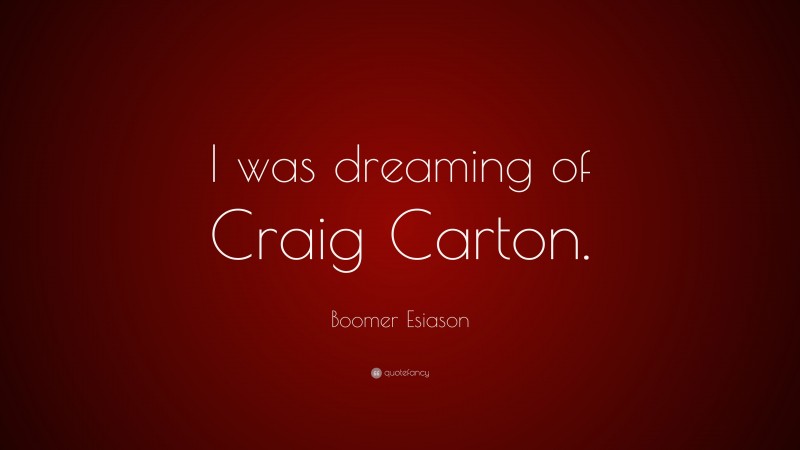 Boomer Esiason Quote: “I was dreaming of Craig Carton.”