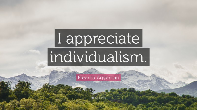 Freema Agyeman Quote: “I appreciate individualism.”