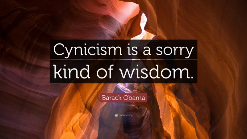 Barack Obama Quote: “Cynicism is a sorry kind of wisdom.”