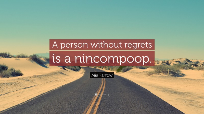 Mia Farrow Quote: “A person without regrets is a nincompoop.”