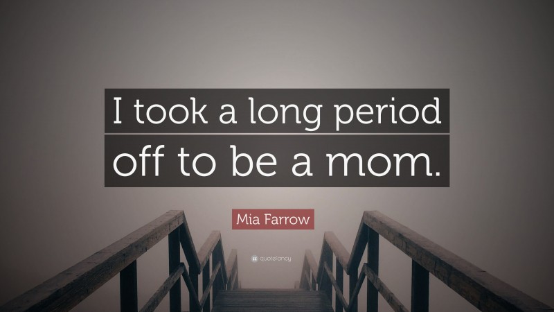 Mia Farrow Quote: “I took a long period off to be a mom.”