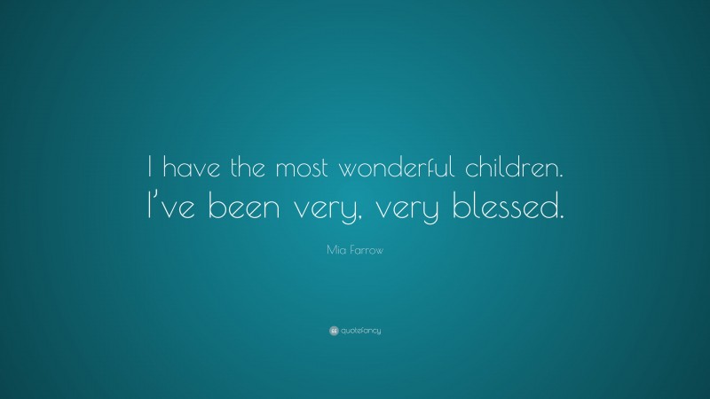 Mia Farrow Quote: “I have the most wonderful children. I’ve been very, very blessed.”
