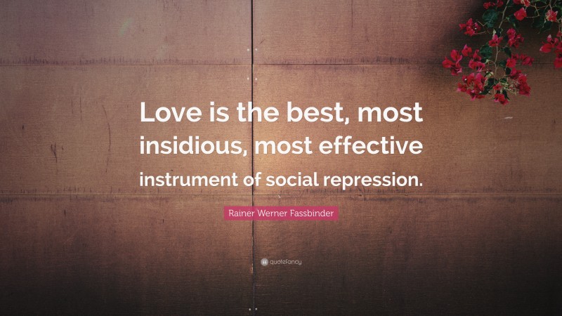 Rainer Werner Fassbinder Quote: “Love is the best, most insidious, most effective instrument of social repression.”