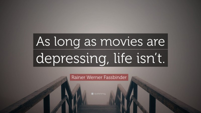Rainer Werner Fassbinder Quote: “As long as movies are depressing, life isn’t.”