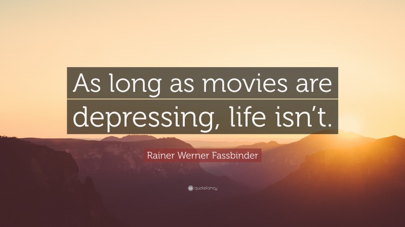 Rainer Werner Fassbinder Quote: “As long as movies are depressing, life isn’t.”