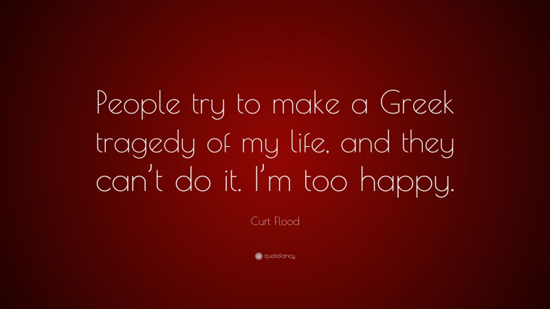 Curt Flood Quote: “People try to make a Greek tragedy of my life, and they can’t do it. I’m too happy.”