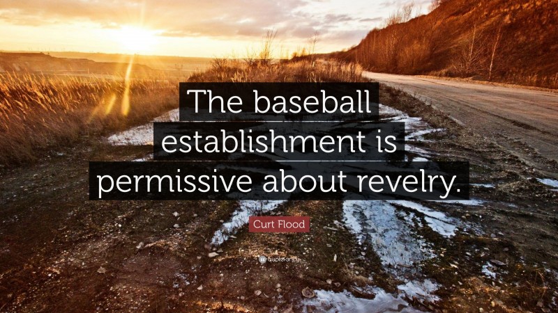 Curt Flood Quote: “The baseball establishment is permissive about revelry.”