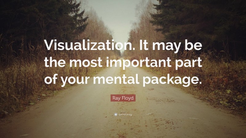 Ray Floyd Quote: “Visualization. It may be the most important part of your mental package.”