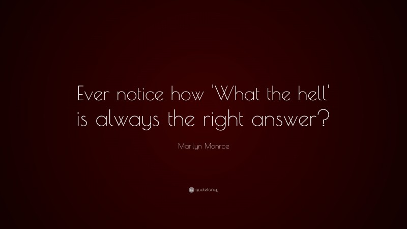 Marilyn Monroe Quote: “Ever notice how ‘What the hell’ is always the right answer?”
