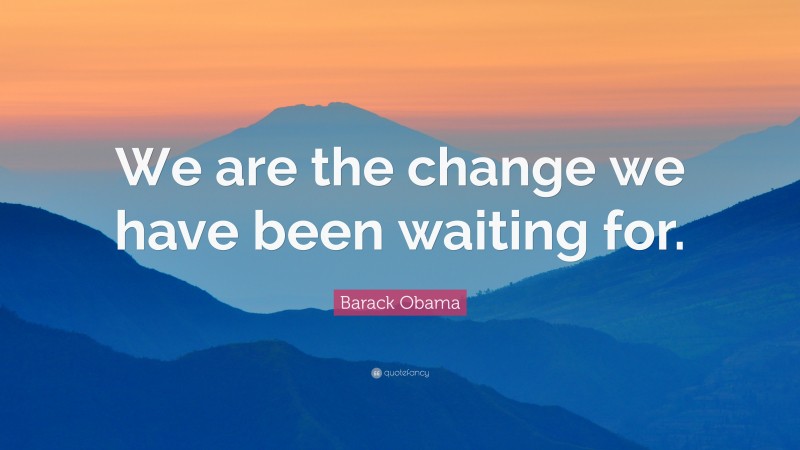 Barack Obama Quote: “We are the change we have been waiting for.”