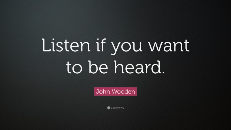 John Wooden Quote: “Listen if you want to be heard.”