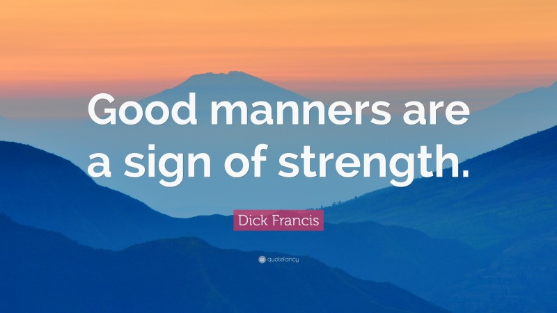 Dick Francis Quote: “Good manners are a sign of strength.”