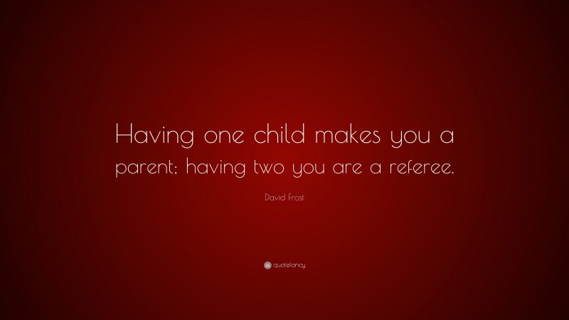 David Frost Quote: “Having one child makes you a parent; having two you are a referee.”