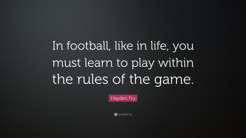 Hayden Fry Quote: “In football, like in life, you must learn to play within the rules of the game.”