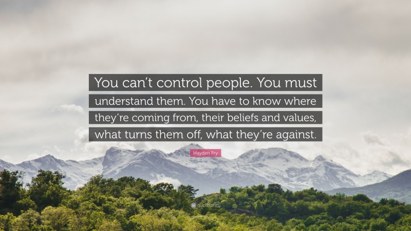 Hayden Fry Quote: “You can’t control people. You must understand them. You have to know where they’re coming from, their beliefs and values, what turns them off, what they’re against.”