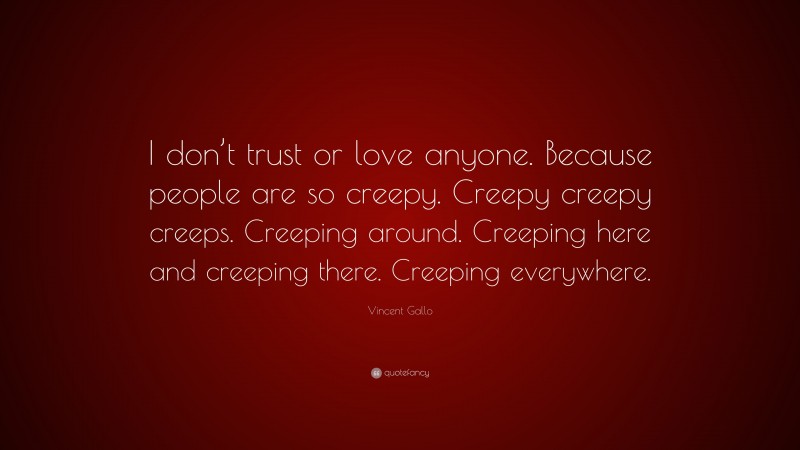 Vincent Gallo Quote: “I don’t trust or love anyone. Because people are so creepy. Creepy creepy creeps. Creeping around. Creeping here and creeping there. Creeping everywhere.”