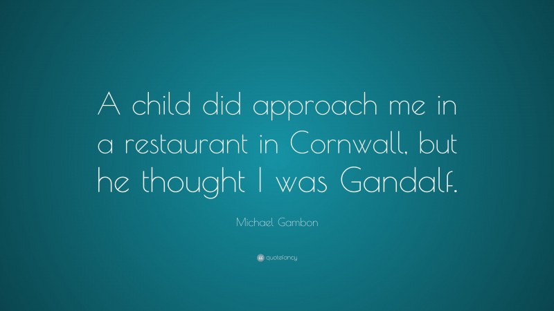 Michael Gambon Quote: “A child did approach me in a restaurant in Cornwall, but he thought I was Gandalf.”