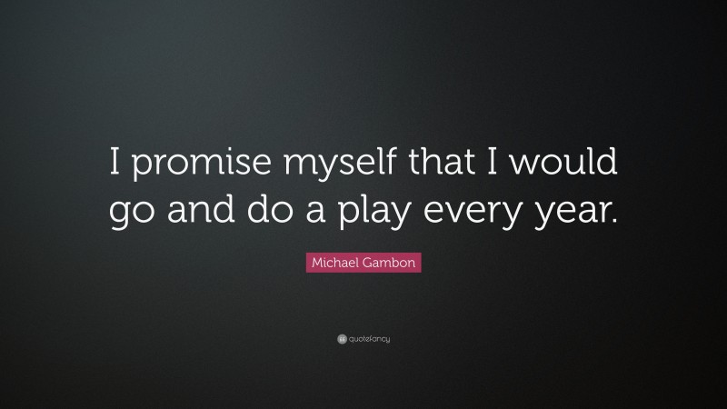 Michael Gambon Quote: “I promise myself that I would go and do a play every year.”