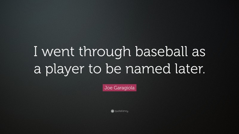 Joe Garagiola Quote: “I went through baseball as a player to be named later.”