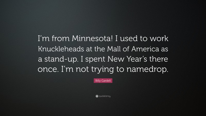 Billy Gardell Quote: “I’m from Minnesota! I used to work Knuckleheads at the Mall of America as a stand-up. I spent New Year’s there once. I’m not trying to namedrop.”