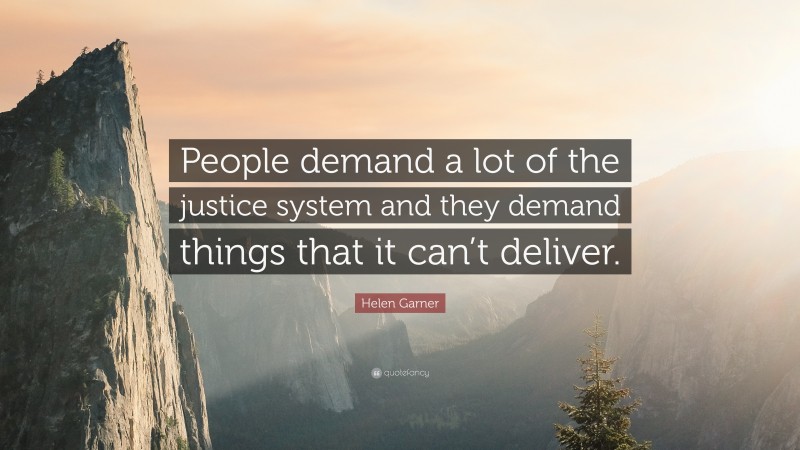 Helen Garner Quote: “People demand a lot of the justice system and they demand things that it can’t deliver.”