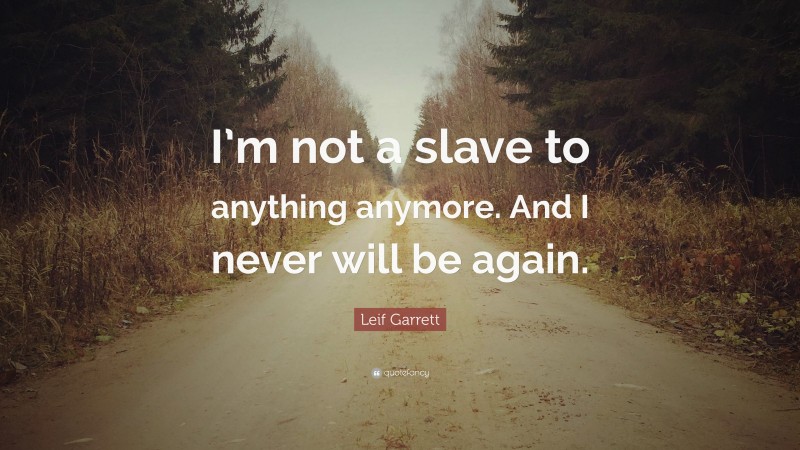 Leif Garrett Quote: “I’m not a slave to anything anymore. And I never will be again.”