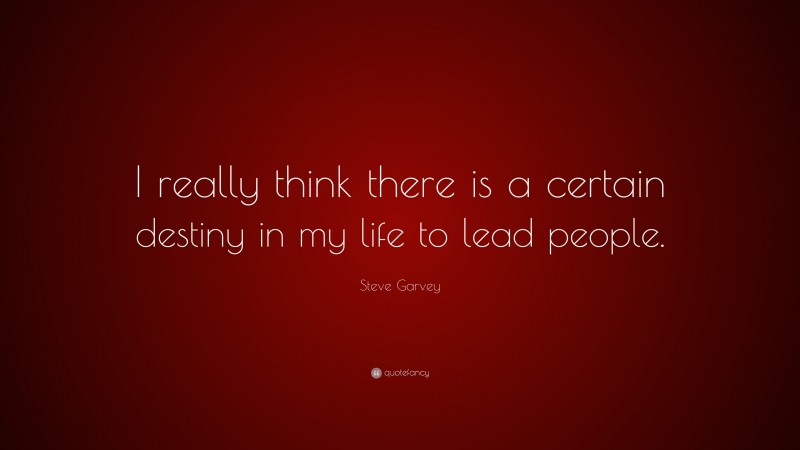 Steve Garvey Quote: “I really think there is a certain destiny in my life to lead people.”