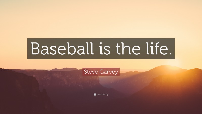 Steve Garvey Quote: “Baseball is the life.”