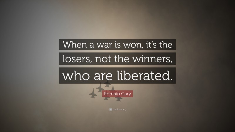 Romain Gary Quote: “When a war is won, it’s the losers, not the winners, who are liberated.”