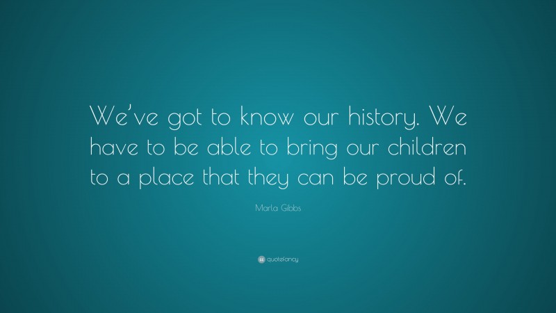 Marla Gibbs Quote: “We’ve got to know our history. We have to be able to bring our children to a place that they can be proud of.”