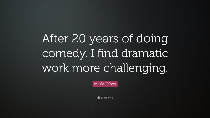 Marla Gibbs Quote: “After 20 years of doing comedy, I find dramatic work more challenging.”