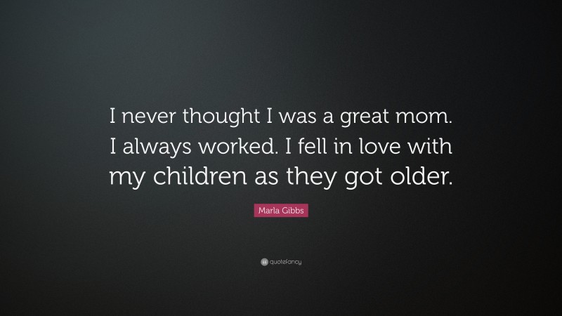 Marla Gibbs Quote: “I never thought I was a great mom. I always worked. I fell in love with my children as they got older.”