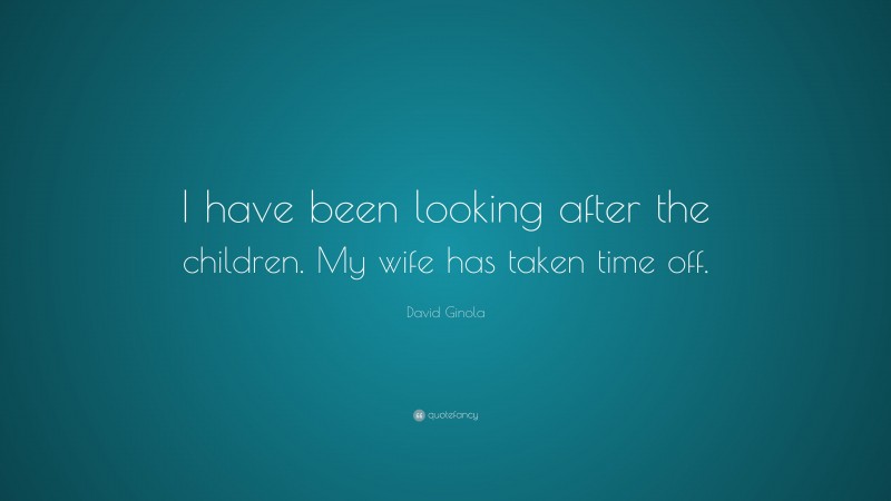 David Ginola Quote: “I have been looking after the children. My wife has taken time off.”