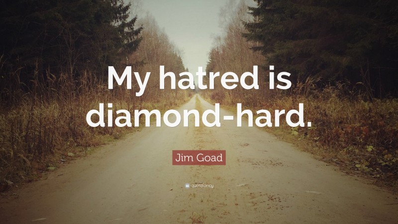 Jim Goad Quote: “My hatred is diamond-hard.”