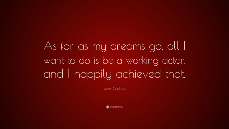 Lucas Grabeel Quote: “As far as my dreams go, all I want to do is be a working actor, and I happily achieved that.”