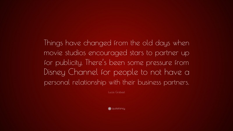 Lucas Grabeel Quote: “Things have changed from the old days when movie studios encouraged stars to partner up for publicity. There’s been some pressure from Disney Channel for people to not have a personal relationship with their business partners.”