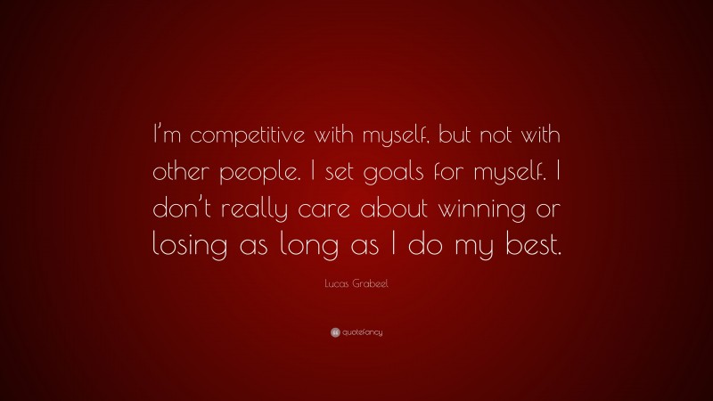 Lucas Grabeel Quote: “I’m competitive with myself, but not with other people. I set goals for myself. I don’t really care about winning or losing as long as I do my best.”