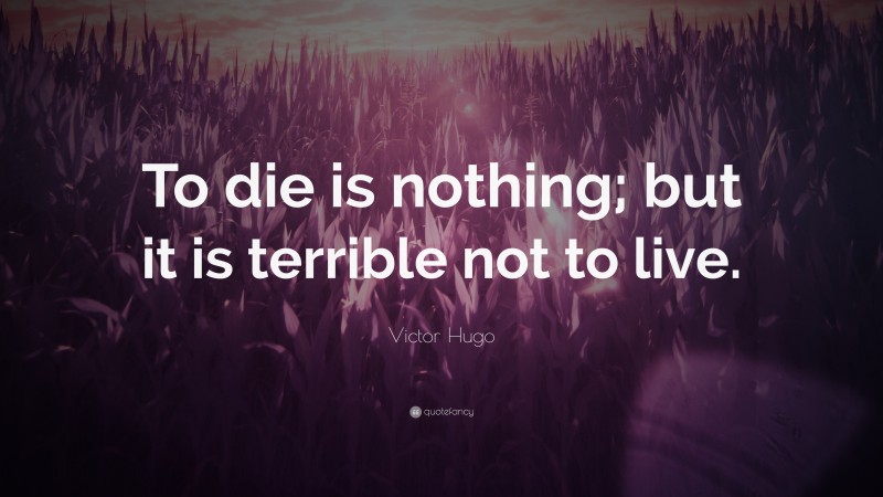 Victor Hugo Quote: “To die is nothing; but it is terrible not to live.”