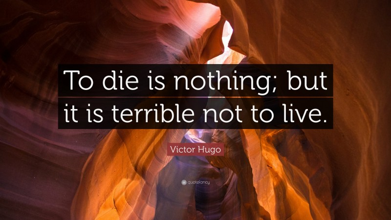Victor Hugo Quote: “To die is nothing; but it is terrible not to live.”