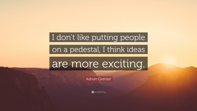 Adrian Grenier Quote: “I don’t like putting people on a pedestal, I think ideas are more exciting.”