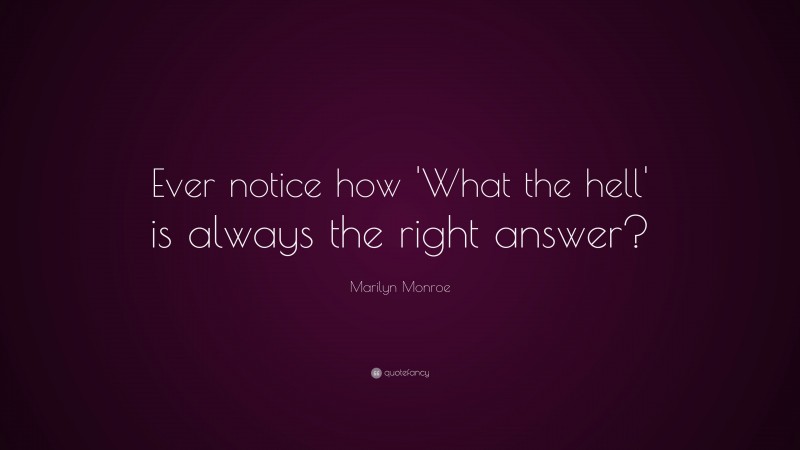 Marilyn Monroe Quote: “Ever notice how ‘What the hell’ is always the right answer?”