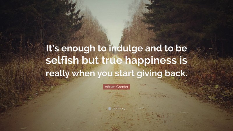 Adrian Grenier Quote: “It’s enough to indulge and to be selfish but true happiness is really when you start giving back.”